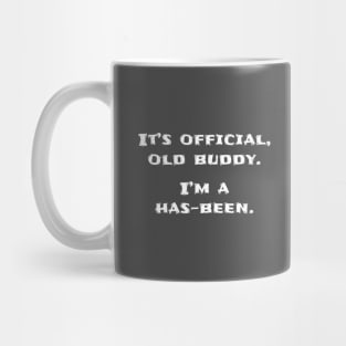It's official old buddy, I'm a has-been Mug